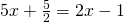 5x+ \frac{5}{2}=2x-1